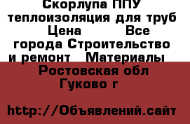 Скорлупа ППУ теплоизоляция для труб  › Цена ­ 233 - Все города Строительство и ремонт » Материалы   . Ростовская обл.,Гуково г.